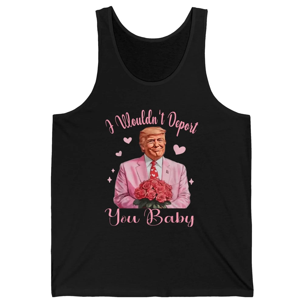 Funny I Wouldn't Deport You Baby Sarcastic Donald Trump President Valentine's Day Love Heart Political Humor Unisex Jersey Tank