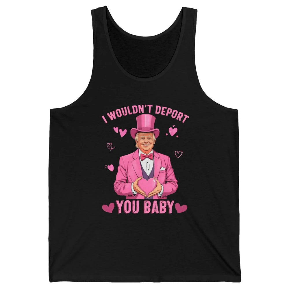 I Wouldn't Deport You Baby Funny Valentine's Day President Donald Trump Political Love Sarcastic Heart Humorous Unisex Jersey Tank