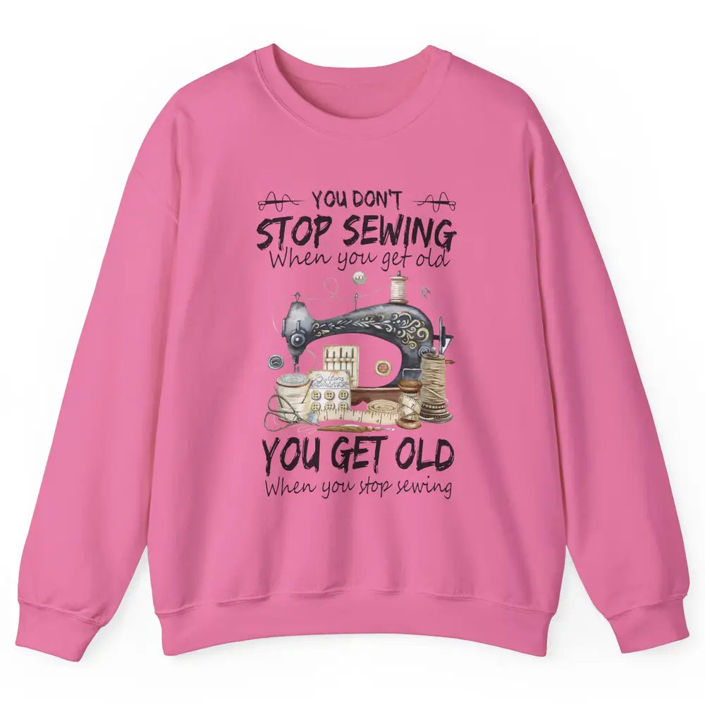 Quilting You Don't Stop Sewing When You Get Old Sewing Lover Unisex Crewneck Sweatshirt