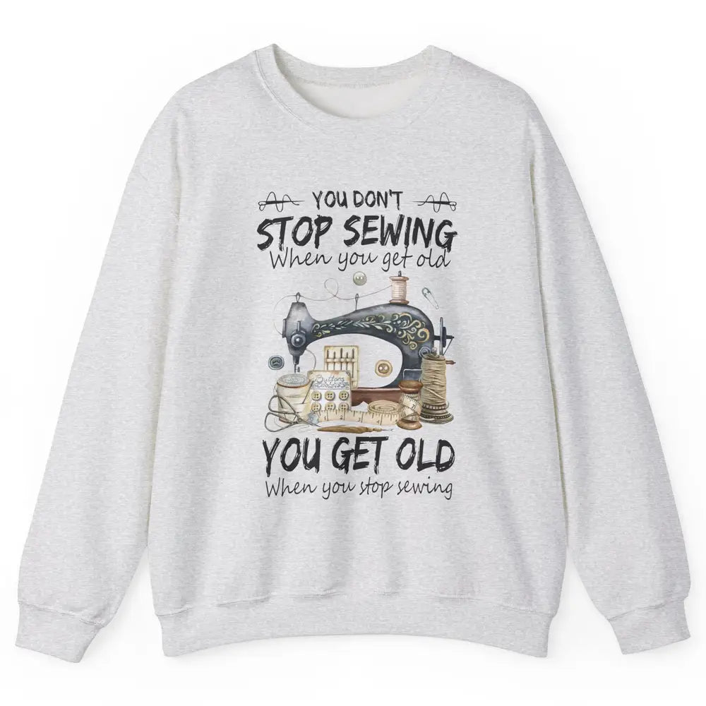 Quilting You Don't Stop Sewing When You Get Old Sewing Lover Unisex Crewneck Sweatshirt