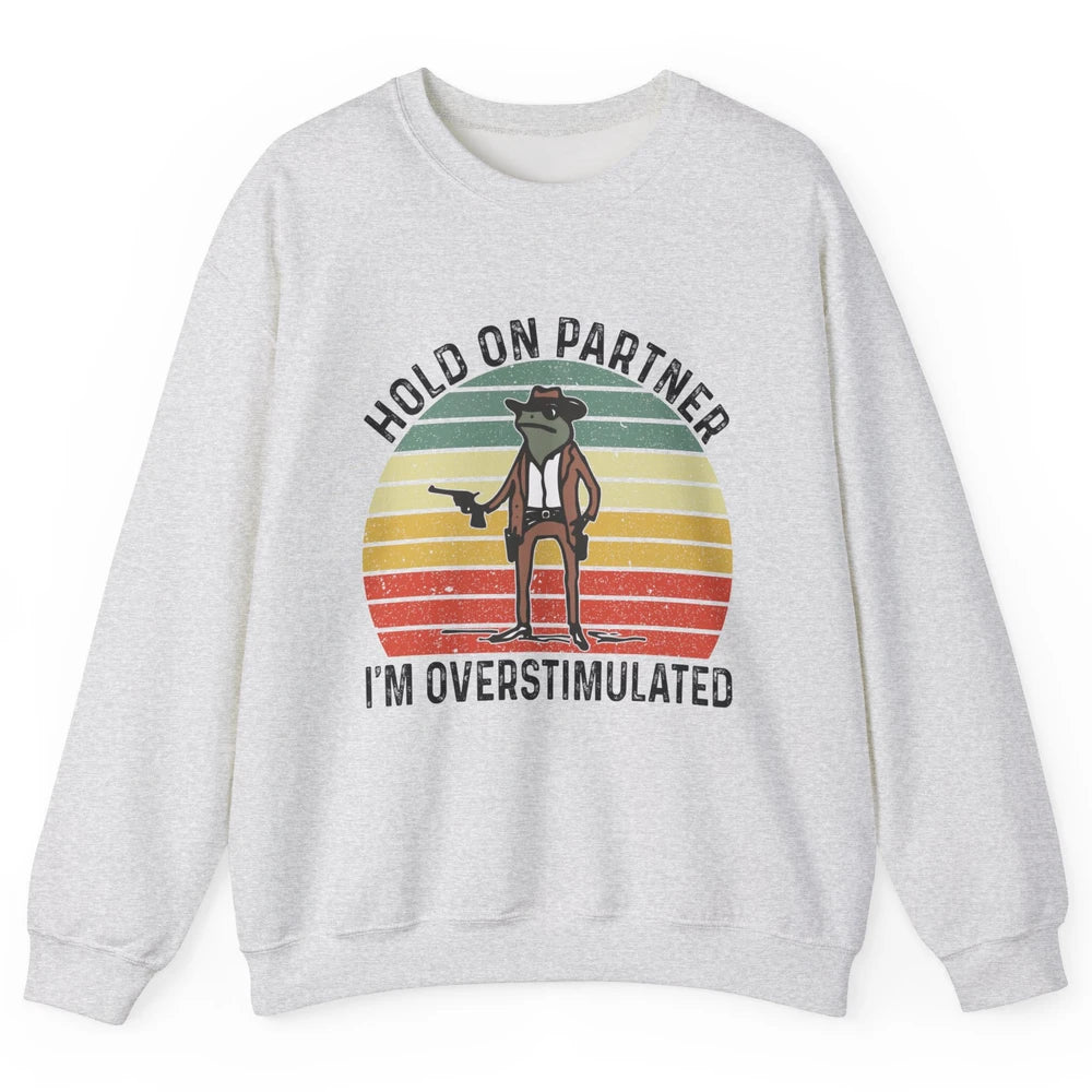 Cowboy Frog Wild West Hold On Partner I'm Overstimulated Funny Frog Rodeo Howdy Retro Western Country Unisex Crewneck Sweatshirt