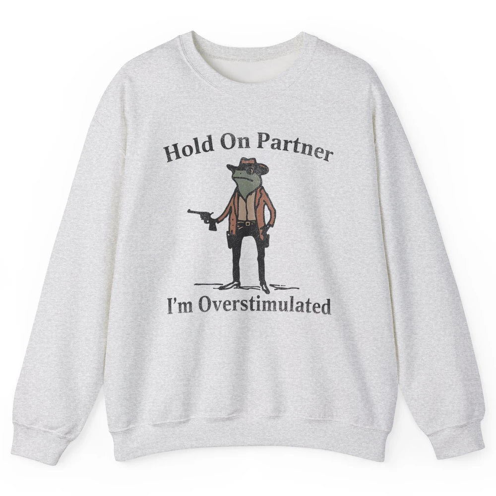 Hold On Partner I'm Overstimulated Funny Cowboy Frog Western Country Rodeo Howdy Wild West Retro Unisex Crewneck Sweatshirt