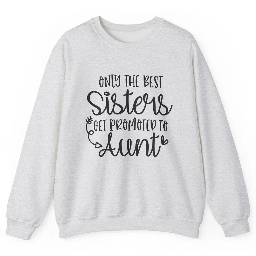 Only The Best Sisters Get Promoted To Aunt Pregnancy Reveal Unisex Crewneck Sweatshirt