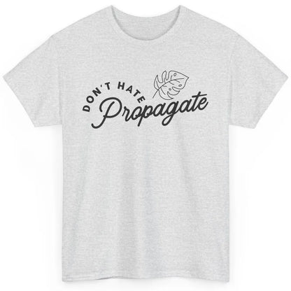 Plant Lovers Don't Hate Propagate Gardening Planting Lovers Classic Unisex T-Shirt