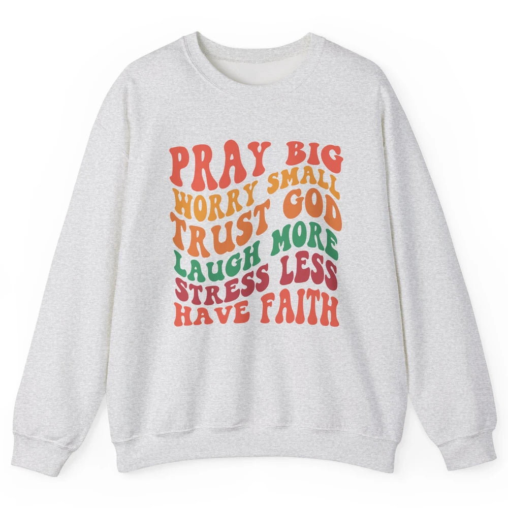 Pray Big Worry Small Trust God Have Faith Christian Jesus Unisex Crewneck Sweatshirt