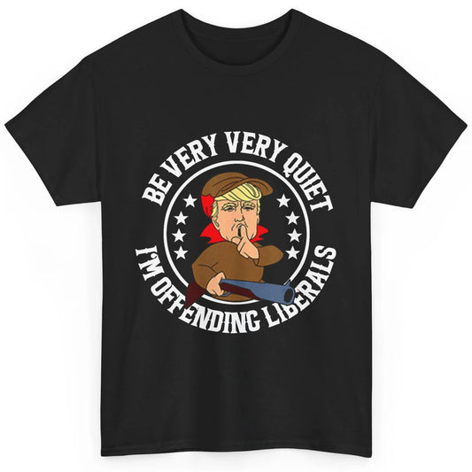 Be Very Quiet Im Offending Liberals Funny Donald Trump Vote Classic Unisex T-Shirt