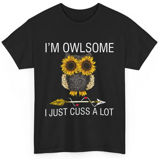 Owl Sunflower I’m Owlsome I Just Cuss A Lot Owl Lovers Gift Classic Unisex T-Shirt