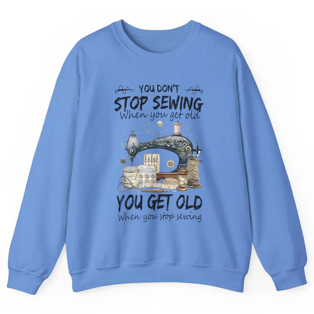Quilting You Don't Stop Sewing When You Get Old Sewing Lover Unisex Crewneck Sweatshirt