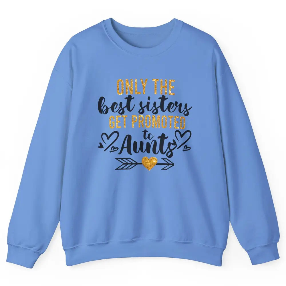 Only The Best Sisters Get Promoted To Aunt Sister Aunt Gift Unisex Crewneck Sweatshirt