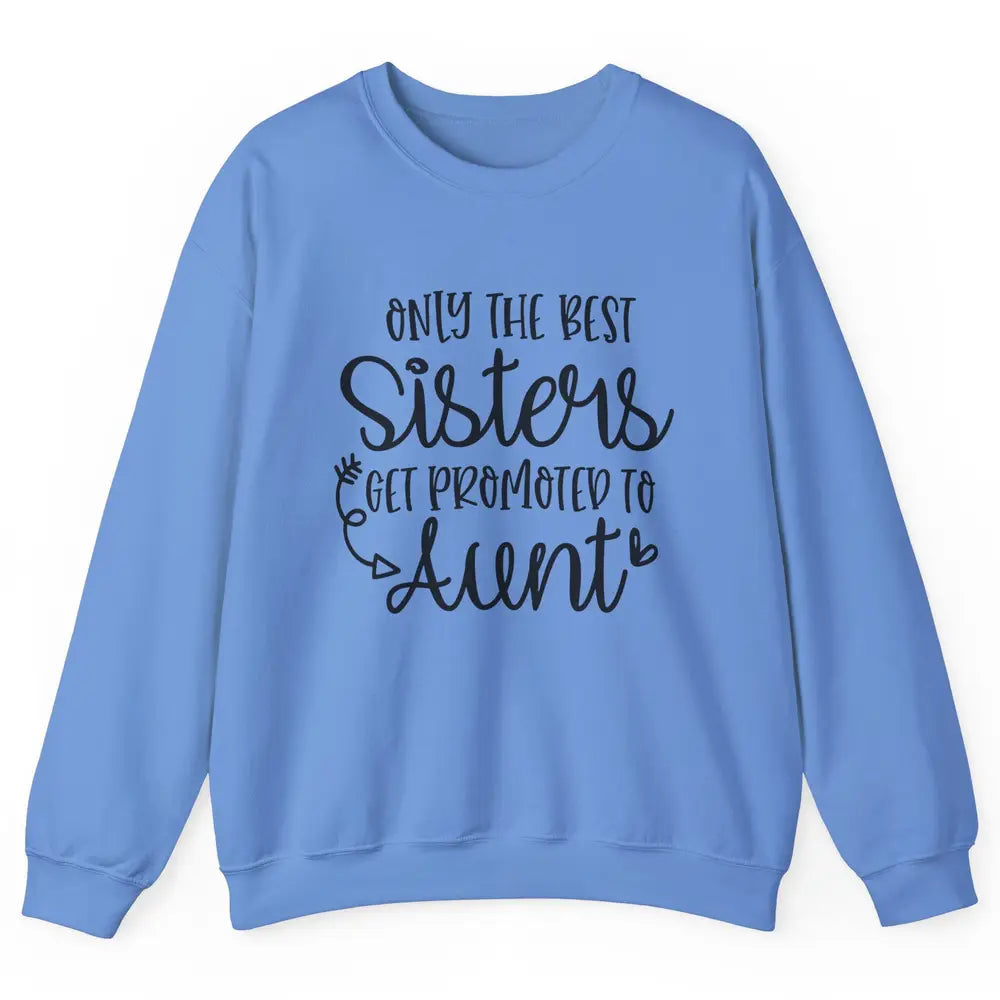 Only The Best Sisters Get Promoted To Aunt Pregnancy Reveal Unisex Crewneck Sweatshirt