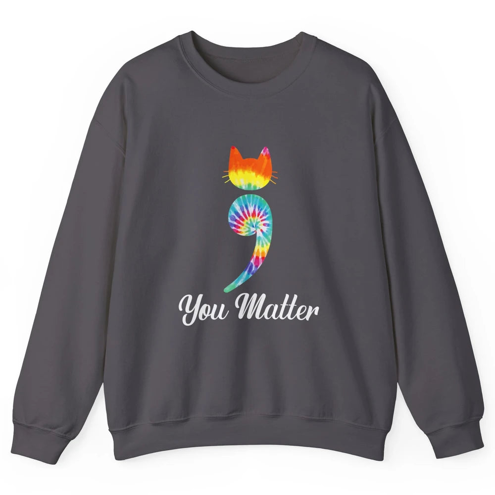You Mater Semicolon Cat Mental Health Matter Tie Dye Hippie Unisex Crewneck Sweatshirt