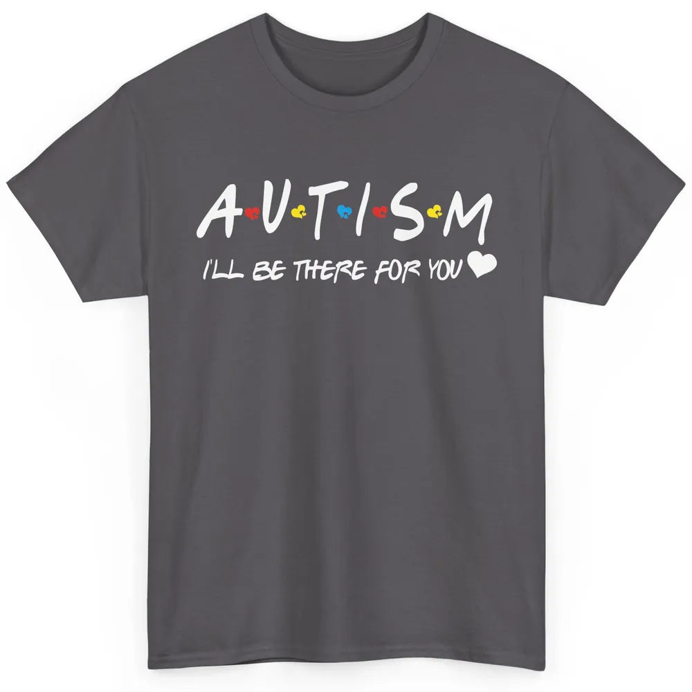Autism Awareness Autism Heart I'll Be There For You Classic Unisex T-Shirt