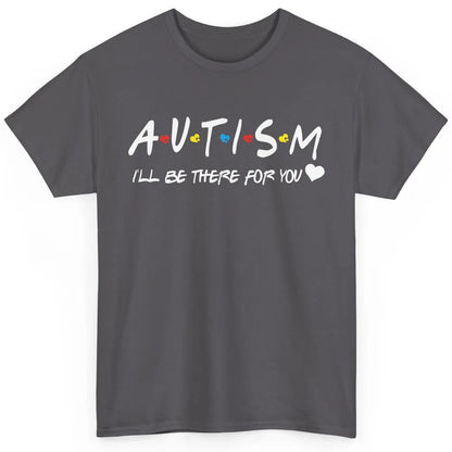 Autism Awareness Autism Heart I'll Be There For You Classic Unisex T-Shirt