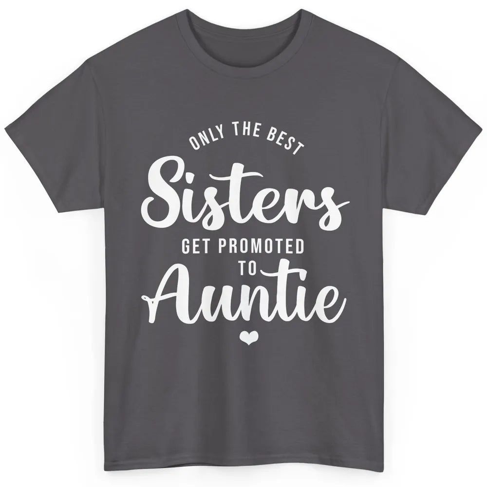 Only The Best Sisters Get Promoted To Aunt Pregnancy Reveal Classic Unisex T-Shirt