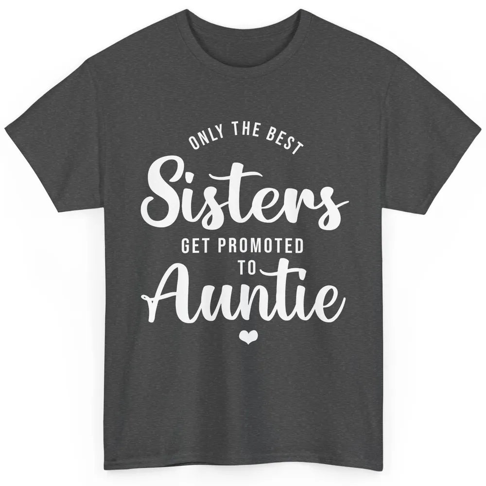 Only The Best Sisters Get Promoted To Aunt Pregnancy Reveal Classic Unisex T-Shirt