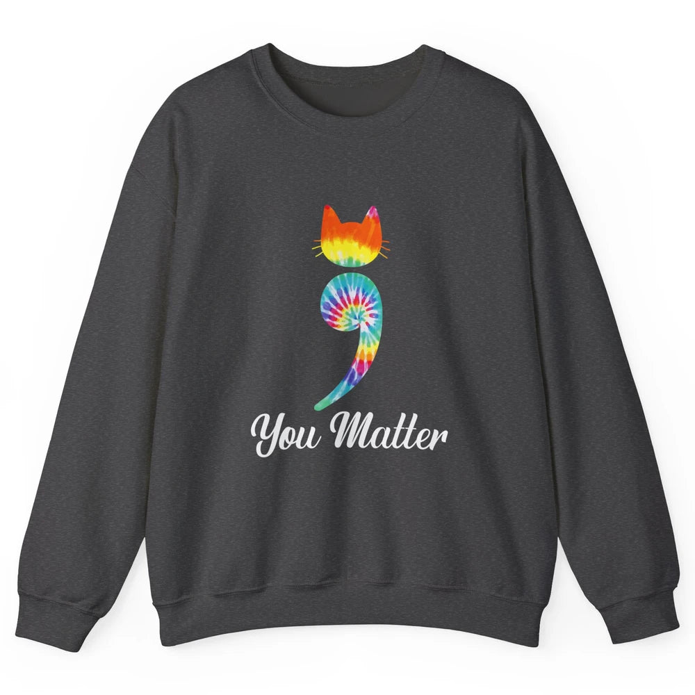 You Mater Semicolon Cat Mental Health Matter Tie Dye Hippie Unisex Crewneck Sweatshirt