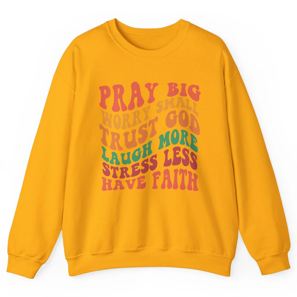 Pray Big Worry Small Trust God Have Faith Christian Jesus Unisex Crewneck Sweatshirt