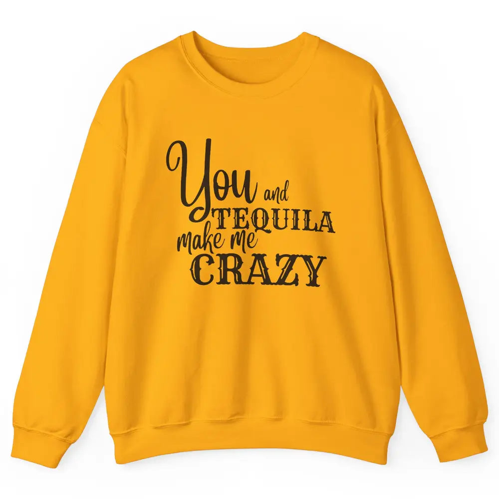 You And Tequila Make Me Crazy Western Country Cowboy Gift Unisex Crewneck Sweatshirt