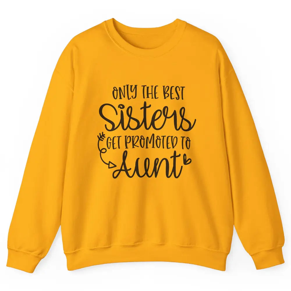 Only The Best Sisters Get Promoted To Aunt Pregnancy Reveal Unisex Crewneck Sweatshirt