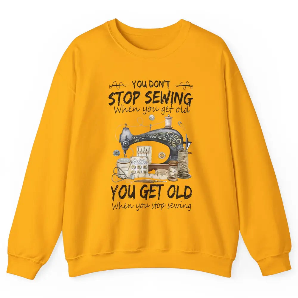 Quilting You Don't Stop Sewing When You Get Old Sewing Lover Unisex Crewneck Sweatshirt