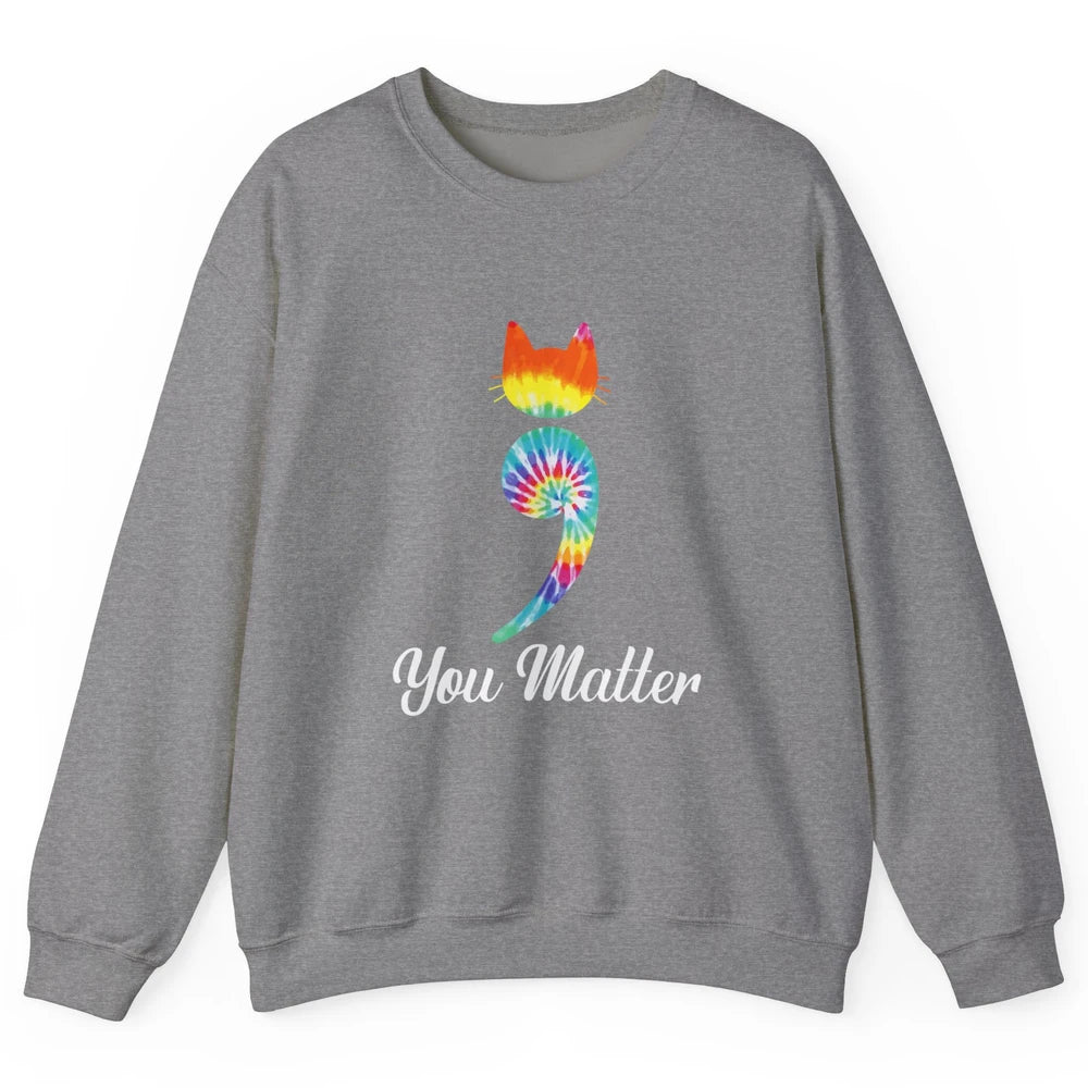 You Mater Semicolon Cat Mental Health Matter Tie Dye Hippie Unisex Crewneck Sweatshirt