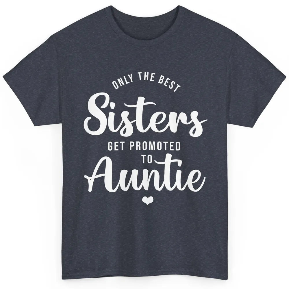 Only The Best Sisters Get Promoted To Aunt Pregnancy Reveal Classic Unisex T-Shirt