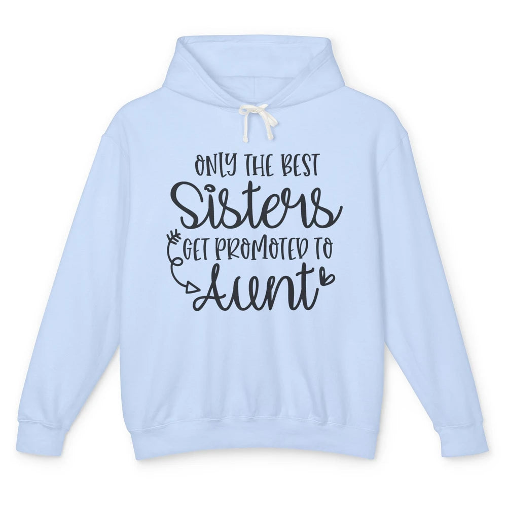 Only The Best Sisters Get Promoted To Aunt Pregnancy Reveal Unisex Lightweight Hoodie