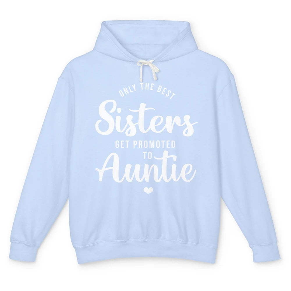 Only The Best Sisters Get Promoted To Aunt Pregnancy Reveal Unisex Lightweight Hoodie