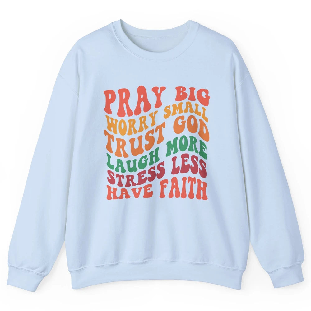 Pray Big Worry Small Trust God Have Faith Christian Jesus Unisex Crewneck Sweatshirt