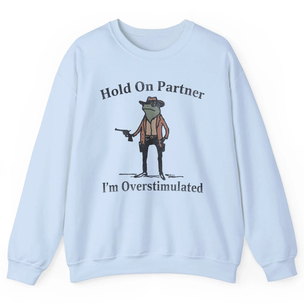 Hold On Partner I'm Overstimulated Funny Cowboy Frog Western Country Rodeo Howdy Wild West Retro Unisex Crewneck Sweatshirt