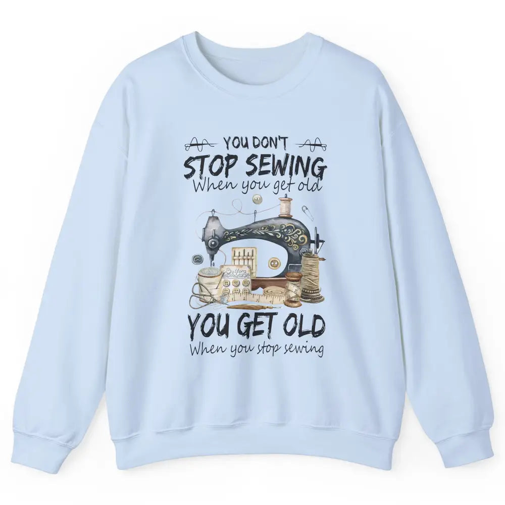 Quilting You Don't Stop Sewing When You Get Old Sewing Lover Unisex Crewneck Sweatshirt