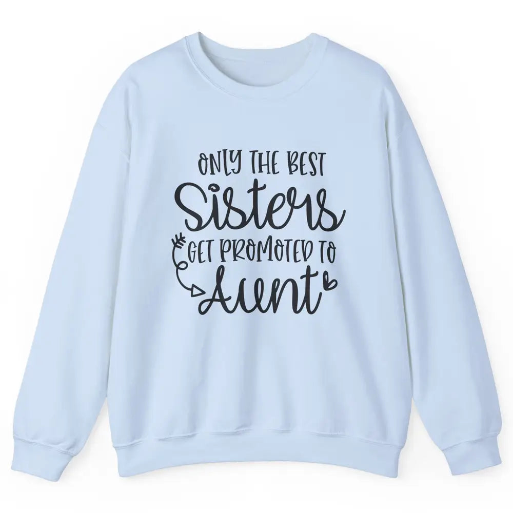 Only The Best Sisters Get Promoted To Aunt Pregnancy Reveal Unisex Crewneck Sweatshirt