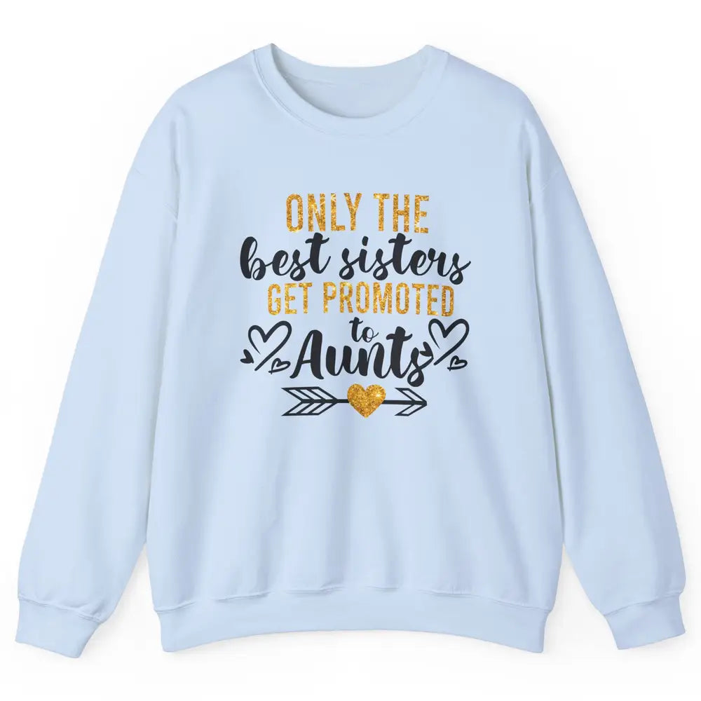 Only The Best Sisters Get Promoted To Aunt Sister Aunt Gift Unisex Crewneck Sweatshirt