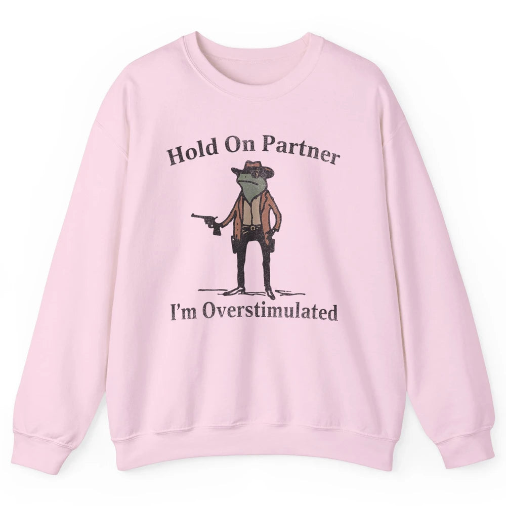 Hold On Partner I'm Overstimulated Funny Cowboy Frog Western Country Rodeo Howdy Wild West Retro Unisex Crewneck Sweatshirt