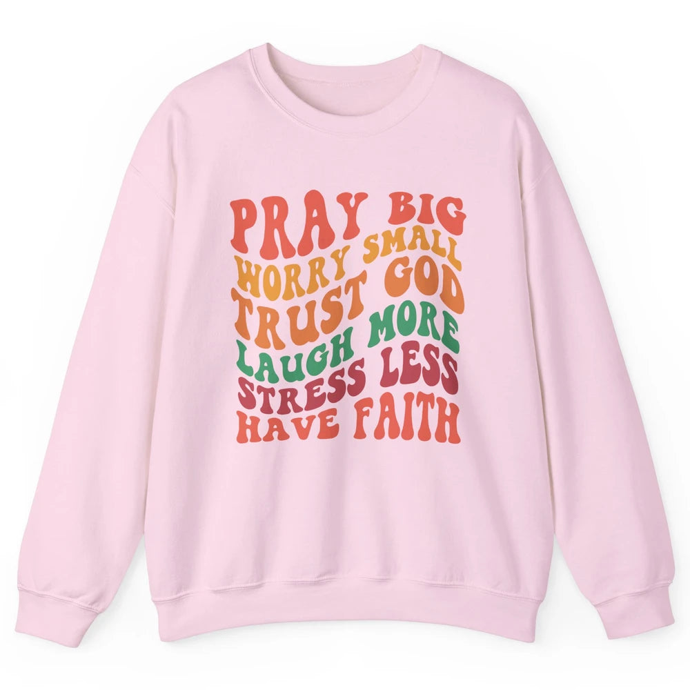 Pray Big Worry Small Trust God Have Faith Christian Jesus Unisex Crewneck Sweatshirt