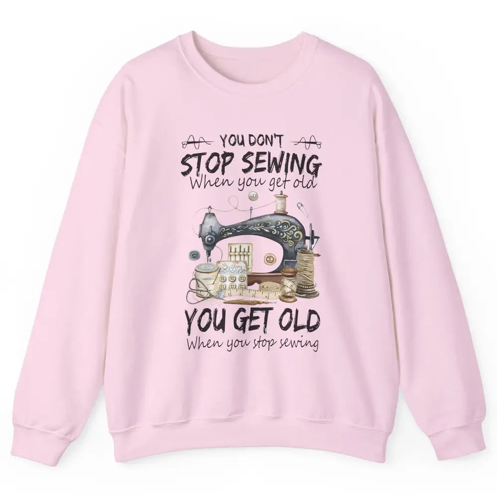 Quilting You Don't Stop Sewing When You Get Old Sewing Lover Unisex Crewneck Sweatshirt