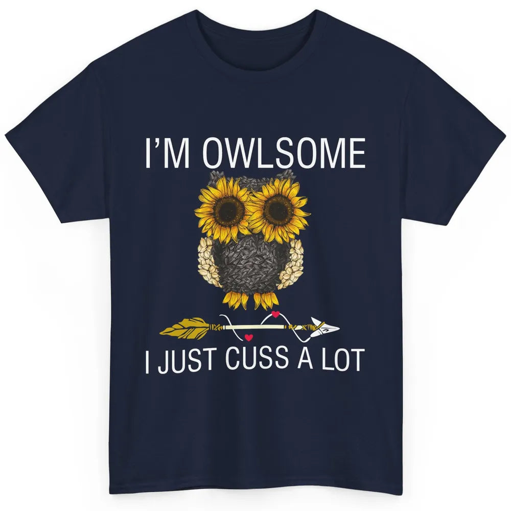 Owl Sunflower I’m Owlsome I Just Cuss A Lot Owl Lovers Gift Classic Unisex T-Shirt