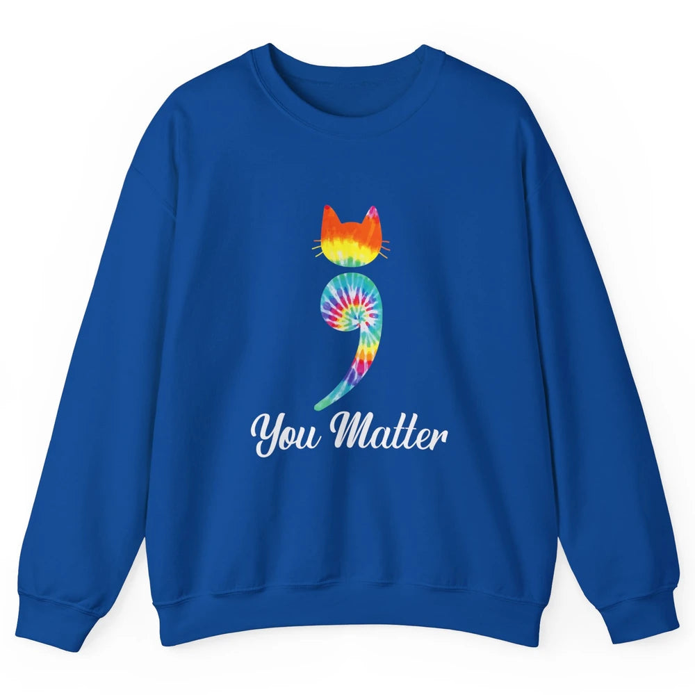 You Mater Semicolon Cat Mental Health Matter Tie Dye Hippie Unisex Crewneck Sweatshirt