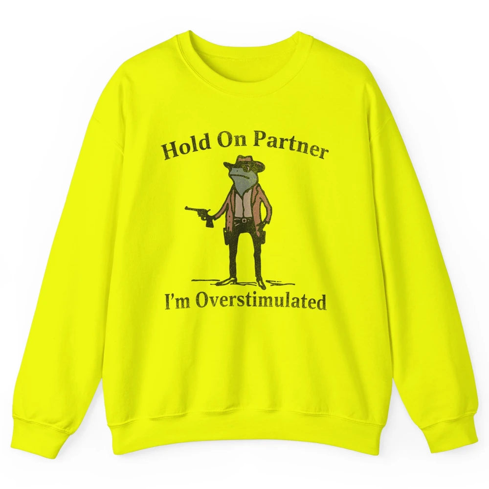 Hold On Partner I'm Overstimulated Funny Cowboy Frog Western Country Rodeo Howdy Wild West Retro Unisex Crewneck Sweatshirt