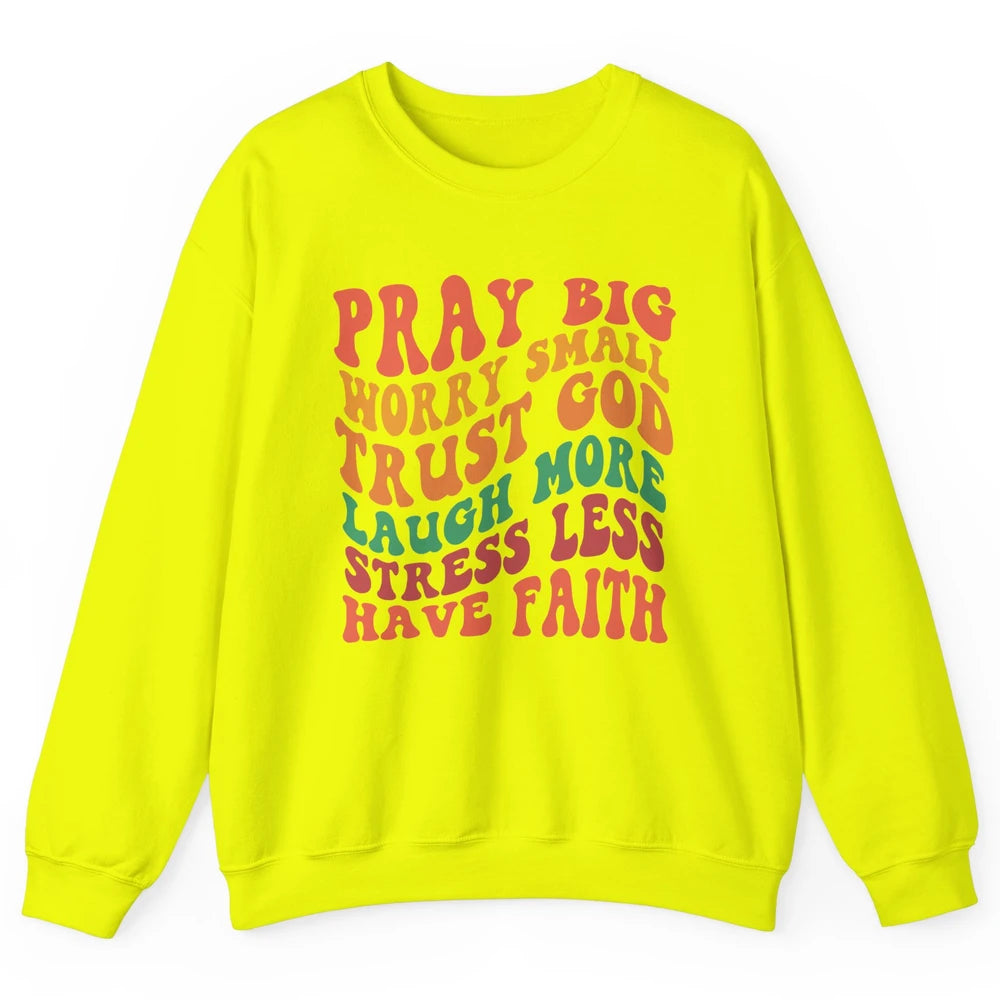 Pray Big Worry Small Trust God Have Faith Christian Jesus Unisex Crewneck Sweatshirt