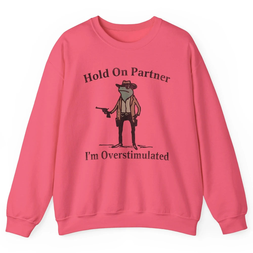 Hold On Partner I'm Overstimulated Funny Cowboy Frog Western Country Rodeo Howdy Wild West Retro Unisex Crewneck Sweatshirt