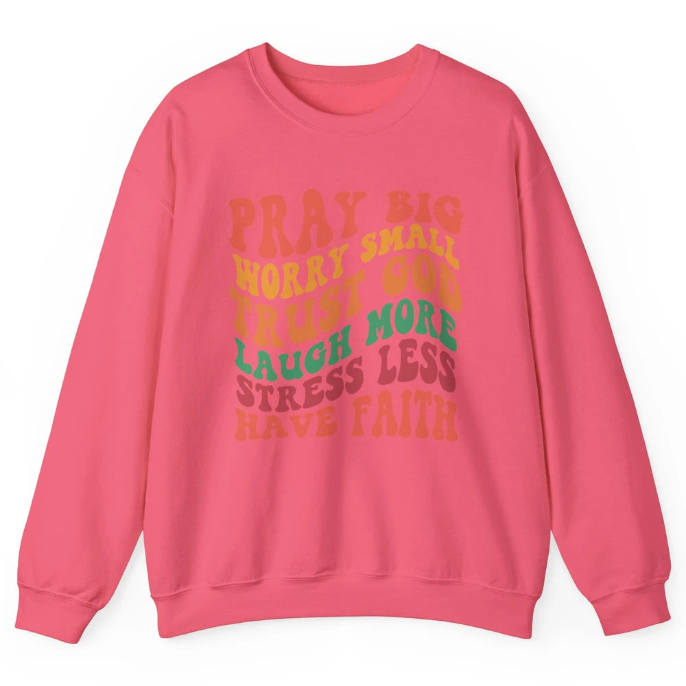 Pray Big Worry Small Trust God Have Faith Christian Jesus Unisex Crewneck Sweatshirt