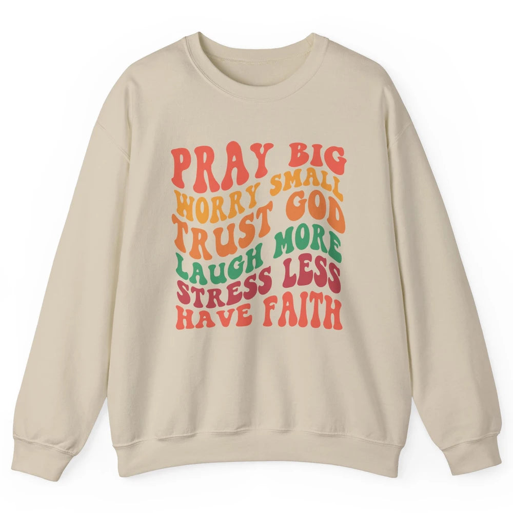 Pray Big Worry Small Trust God Have Faith Christian Jesus Unisex Crewneck Sweatshirt