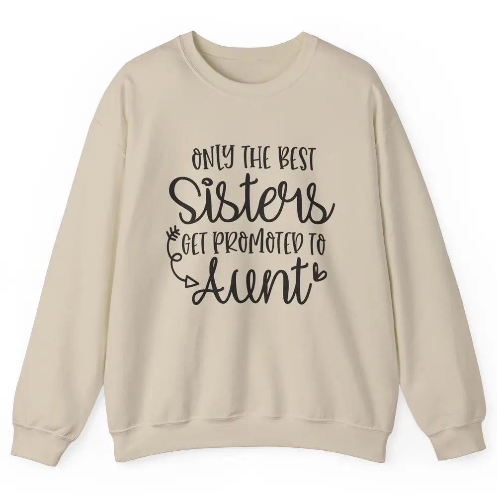 Only The Best Sisters Get Promoted To Aunt Pregnancy Reveal Unisex Crewneck Sweatshirt