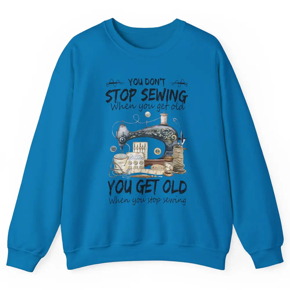 Quilting You Don't Stop Sewing When You Get Old Sewing Lover Unisex Crewneck Sweatshirt