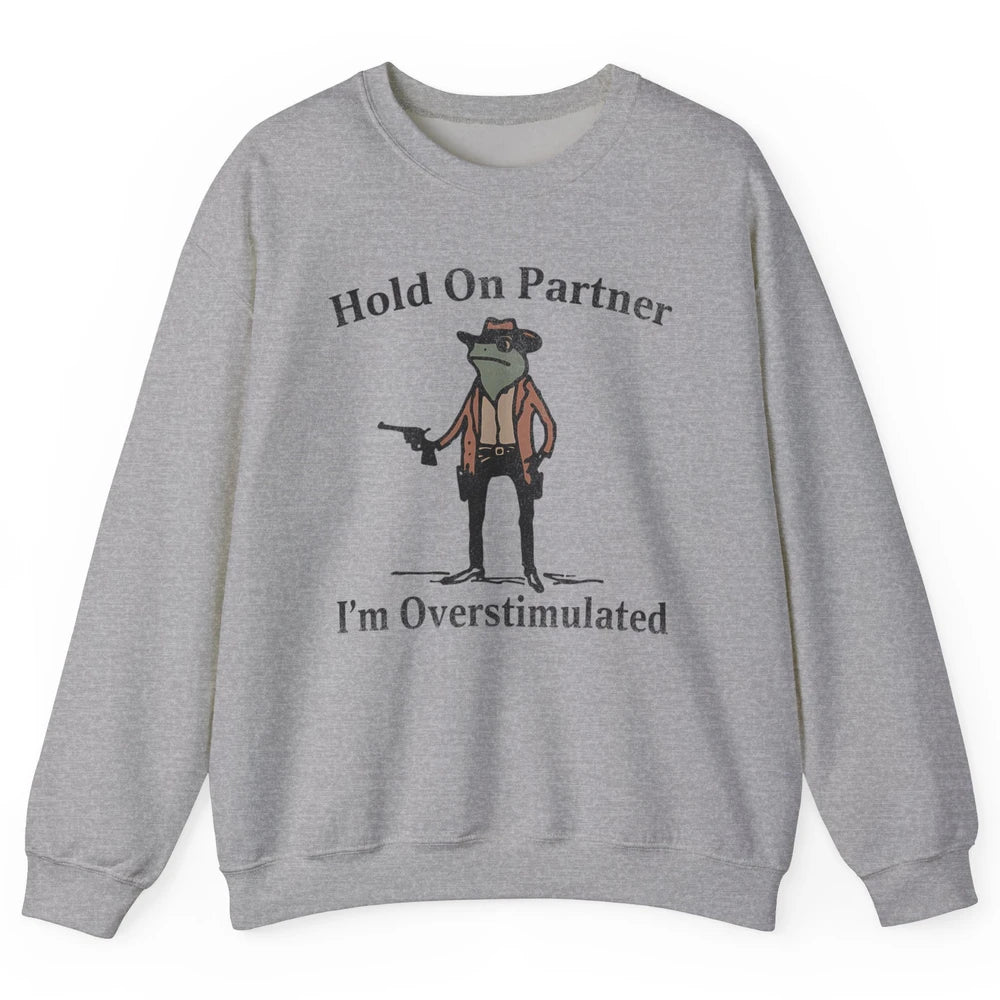 Hold On Partner I'm Overstimulated Funny Cowboy Frog Western Country Rodeo Howdy Wild West Retro Unisex Crewneck Sweatshirt