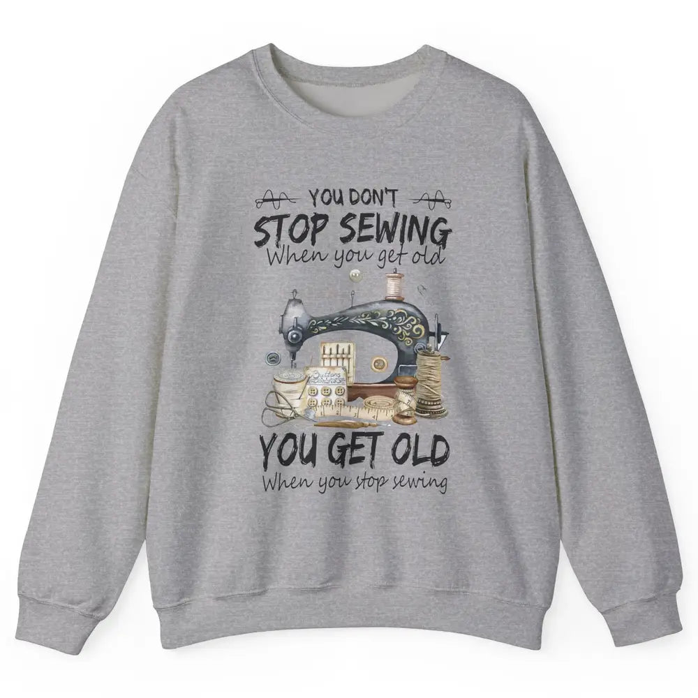 Quilting You Don't Stop Sewing When You Get Old Sewing Lover Unisex Crewneck Sweatshirt