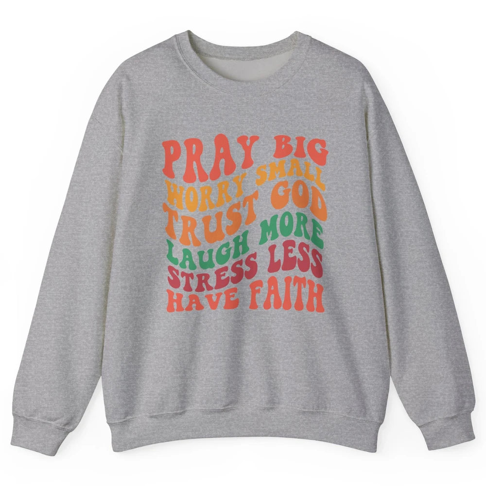 Pray Big Worry Small Trust God Have Faith Christian Jesus Unisex Crewneck Sweatshirt