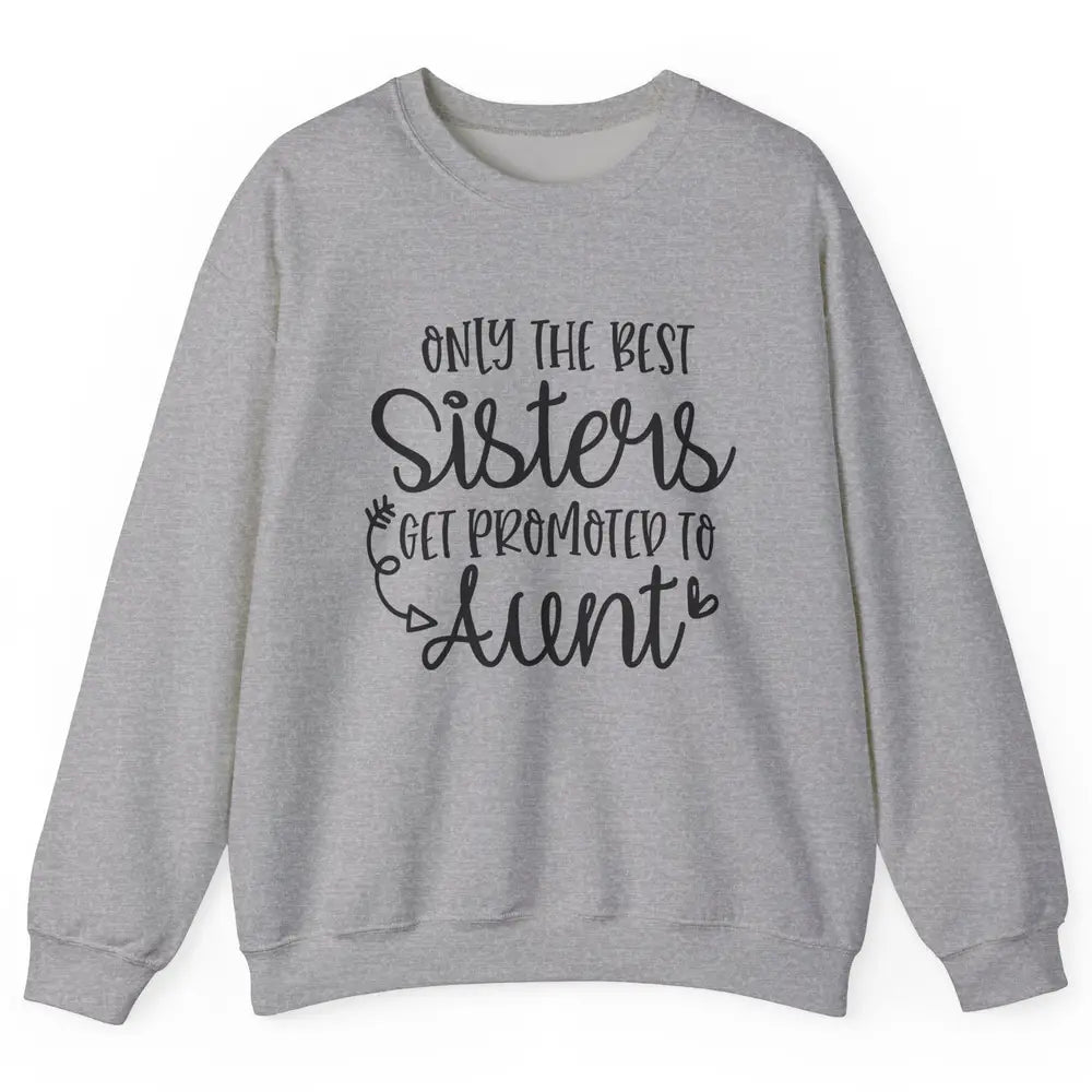 Only The Best Sisters Get Promoted To Aunt Pregnancy Reveal Unisex Crewneck Sweatshirt