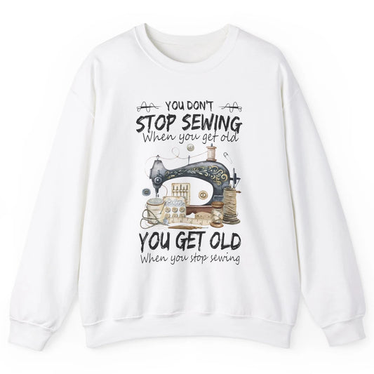 Quilting You Don't Stop Sewing When You Get Old Sewing Lover Unisex Crewneck Sweatshirt
